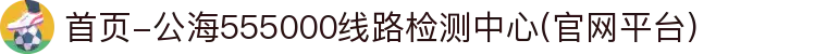 首页-公海555000线路检测中心(官网平台)